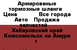 Армированые тормозные шланги › Цена ­ 5 000 - Все города Авто » Продажа запчастей   . Хабаровский край,Комсомольск-на-Амуре г.